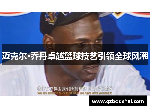 迈克尔·乔丹卓越篮球技艺引领全球风潮