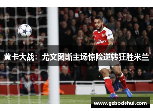 黄卡大战：尤文图斯主场惊险逆转狂胜米兰