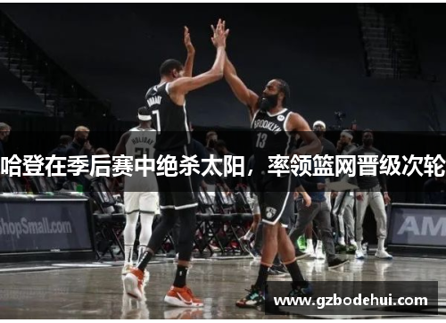 哈登在季后赛中绝杀太阳，率领篮网晋级次轮