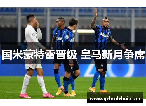 国米蒙特雷晋级 皇马新月争席