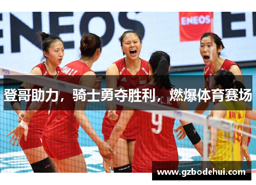 登哥助力，骑士勇夺胜利，燃爆体育赛场