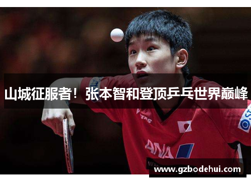 山城征服者！张本智和登顶乒乓世界巅峰