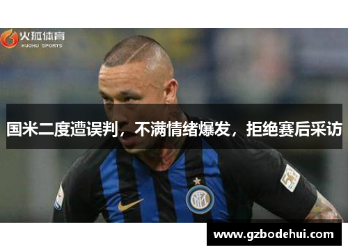 国米二度遭误判，不满情绪爆发，拒绝赛后采访